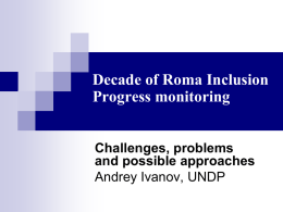 Decade of Roma Inclusion Progress monitoring Challenges, problems and possible approaches Andrey Ivanov, UNDP.