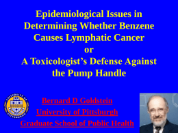 Epidemiological Issues in Determining Whether Benzene Causes Lymphatic Cancer or A Toxicologist’s Defense Against the Pump Handle Bernard D Goldstein University of Pittsburgh Graduate School of Public Health.