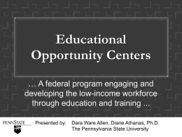 Educational Opportunity Centers … A federal program engaging and developing the low-income workforce through education and training ... Presented by:  Dara Ware Allen, Diane Athanas, Ph.D. The.