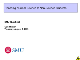 Teaching Nuclear Science to Non-Science Students  SMU Quarknet Cas Milner Thursday, August 6, 2009