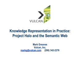 Knowledge Representation in Practice: Project Halo and the Semantic Web Mark Greaves Vulcan, Inc. markg@vulcan.com (206) 342-2276