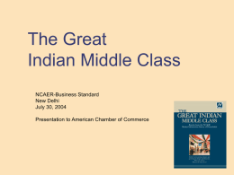 The Great Indian Middle Class NCAER-Business Standard New Delhi July 30, 2004 Presentation to American Chamber of Commerce.