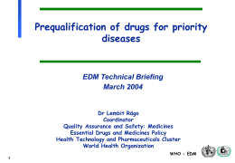 Prequalification of drugs for priority diseases  EDM Technical Briefing March 2004  Dr Lembit Rägo Coordinator Quality Assurance and Safety: Medicines Essential Drugs and Medicines Policy Health Technology and.