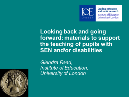 Looking back and going forward: materials to support the teaching of pupils with SEN and/or disabilities Glendra Read, Institute of Education, University of London.