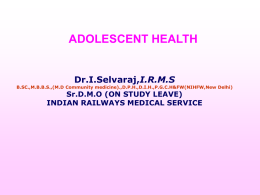 ADOLESCENT HEALTH Dr.I.Selvaraj,I.R.M.S  B.SC.,M.B.B.S.,(M.D Community medicine).,D.P.H.,D.I.H.,P.G.C.H&FW(NIHFW,New Delhi)  Sr.D.M.O (ON STUDY LEAVE) INDIAN RAILWAYS MEDICAL SERVICE.