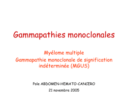 Gammapathies monoclonales Myélome multiple Gammapathie monoclonale de signification indéterminée (MGUS) Pole ABDOMEN-HEMATO-CANCERO 21 novembre 2005