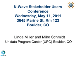 N-Wave Stakeholder Users Conference Wednesday, May 11, 2011 3645 Marine St, Rm 123 Boulder, CO Linda Miller and Mike Schmidt Unidata Program Center (UPC)-Boulder, CO.
