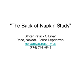 “The Back-of-Napkin Study” Officer Patrick O’Bryan Reno, Nevada, Police Department obryan@ci.reno.nv.us (775) 745-0542 Officer O’Bryan’s Background • Northern Nevada Crisis Intervention Team (CIT) Coordinator. • 19 ½