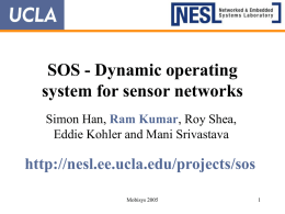 SOS - Dynamic operating system for sensor networks Simon Han, Ram Kumar, Roy Shea, Eddie Kohler and Mani Srivastava  http://nesl.ee.ucla.edu/projects/sos Mobisys 2005