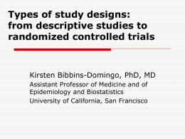 Types of study designs: from descriptive studies to randomized controlled trials  Kirsten Bibbins-Domingo, PhD, MD Assistant Professor of Medicine and of Epidemiology and Biostatistics University of.