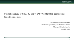 Irradiation study of Ti-6Al-4V and Ti-6Al-4V-1B for FRIB beam dump: Experimental plan Aida Amroussia, PhD Student Chemical Engineering and Materials Science Michigan State University Nov.