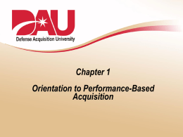 Chapter 1 Orientation to Performance-Based Acquisition Performance-Based Acquisition  What’s It All About? PBA Concept  “Never tell people how to do things.