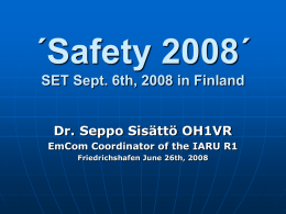 ´Safety 2008´ SET Sept. 6th, 2008 in Finland Dr. Seppo Sisättö OH1VR EmCom Coordinator of the IARU R1 Friedrichshafen June 26th, 2008