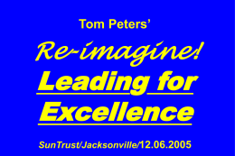 Tom Peters’  Re-imagine!  Leading for Excellence SunTrust/Jacksonville/12.06.2005 Slides at …  tompeters.com The  Leadership I. The Basic Premise.