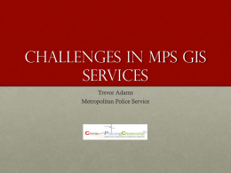 Challenges in MPS GIS Services Trevor Adams  Metropolitan Police Service Background • 7.8 million people • Diverse range of people and cultures • Excess of 300