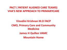 PACT ( PATIENT ALIGNED CARE TEAMS) VHA’S NEW APPROACH TO PRIMARYCARE Vinodini Krishnan M.D FACP CMO, Primary Care and Community Medicine James H Quillen VAMC Mountain.