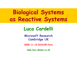 Biological Systems as Reactive Systems Luca Cardelli Microsoft Research Cambridge UK 2005-11-15 ECCS’05 Paris www.luca.demon.co.uk 50 Years of Molecular Cell Biology ● Genes are made of DNA  –