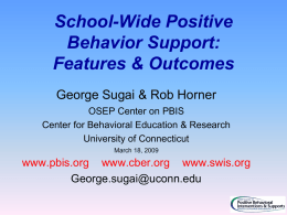 School-Wide Positive Behavior Support: Features & Outcomes George Sugai & Rob Horner OSEP Center on PBIS Center for Behavioral Education & Research University of Connecticut March 18,