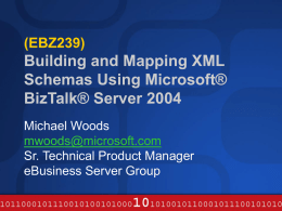 (EBZ239)  Building and Mapping XML Schemas Using Microsoft® BizTalk® Server 2004 Michael Woods mwoods@microsoft.com Sr. Technical Product Manager eBusiness Server Group.