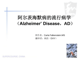 阿尔茨海默病的流行病学 （Alzheimer’ Disease，AD） 原作者：Carla Falkenstein.MS 翻译者：阎浩（DXY） 课程内容 • 疾病过程的描述 • 基于群体研究的可能的病因学 • 全球患病率 什么是阿尔茨海默病（AD） • • • •  神经退行性疾病 最常见的痴呆类型 导致认知功能损伤的原因 没有已知的治疗方法 AD的诊断 • 由于AD是一种进行性的疾病，其初期的症 状之一只是记忆衰退，因而诊断困难.