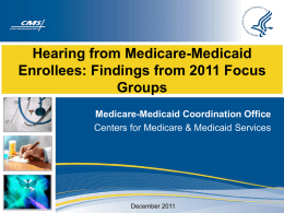 Hearing from Medicare-Medicaid Enrollees: Findings from 2011 Focus Groups Medicare-Medicaid Coordination Office Centers for Medicare & Medicaid Services  December 2011