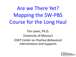 Are we There Yet? Mapping the SW-PBS Course for the Long Haul Tim Lewis, Ph.D. University of Missouri OSEP Center on Positive Behavioral Interventions and Supports.