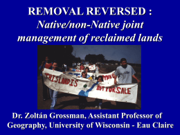 REMOVAL REVERSED : Native/non-Native joint management of reclaimed lands  Dr. Zoltán Grossman, Assistant Professor of Geography, University of Wisconsin - Eau Claire.
