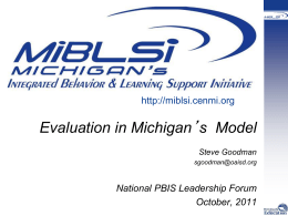 http://miblsi.cenmi.org  Evaluation in Michigan’s Model Steve Goodman sgoodman@oaisd.org  National PBIS Leadership Forum October, 2011 Mission Statement To develop support systems and sustained implementation of a data-driven, problem solving model.