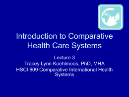 Introduction to Comparative Health Care Systems Lecture 3 Tracey Lynn Koehlmoos, PhD, MHA HSCI 609 Comparative International Health Systems.
