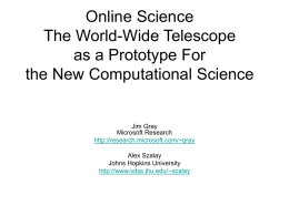 Online Science The World-Wide Telescope as a Prototype For the New Computational Science  Jim Gray Microsoft Research http://research.microsoft.com/~gray Alex Szalay Johns Hopkins University http://www.sdss.jhu.edu/~szalay.