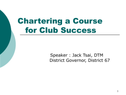 Chartering a Course for Club Success Speaker : Jack Tsai, DTM District Governor, District 67