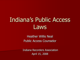 Indiana’s Public Access Laws Heather Willis Neal Public Access Counselor Indiana Recorders Association April 15, 2008