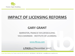 IMPACT OF LICENSING REFORMS GARY GRANT BARRISTER, FRANCIS TAYLOR BUILDING VICE-CHAIRMAN - INSTITUTE OF LICENSING www.ftb.eu.com  5 PACK+1 (December 2012)