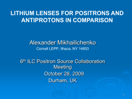LITHIUM LENSES FOR POSITRONS AND ANTIPROTONS IN COMPARISON  Alexander Mikhailichenko Cornell LEPP, Ithaca, NY 14853  6th ILC Positron Source Collaboration Meeting October 28, 2009 Durham, UK.