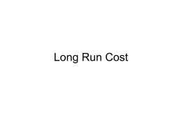 Long Run Cost Making Long-Run Production Decisions • To make their long-run decisions: – Firms look at costs of various inputs and the technologies.