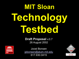 MIT Sloan  Technology Testbed Draft Proposal v.0.7 26 August 2002 Joost Bonsen jpbonsen@alum.mit.edu 617.930.0415 Proposing MIT Sloan as Premier Technology Testbed • An organized MIT Sloan Initiative to attract Companies.