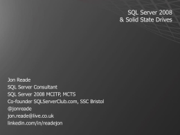 SQL Server 2008 & Solid State Drives  Jon Reade SQL Server Consultant SQL Server 2008 MCITP, MCTS Co-founder SQLServerClub.com, SSC Bristol @jonreade jon.reade@live.co.uk linkedin.com/in/readejon.