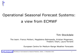 Operational Seasonal Forecast Systems: a view from ECMWF  Tim Stockdale The team: Franco Molteni, Magdalena Balmaseda, Kristian Mogensen, Frederic Vitart, Laura Ferranti European Centre for.