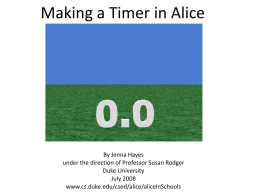 Making a Timer in Alice  By Jenna Hayes under the direction of Professor Susan Rodger Duke University July 2008 www.cs.duke.edu/csed/alice/aliceInSchools.