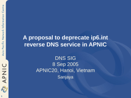 A proposal to deprecate ip6.int reverse DNS service in APNIC DNS SIG 8 Sep 2005 APNIC20, Hanoi, Vietnam Sanjaya.