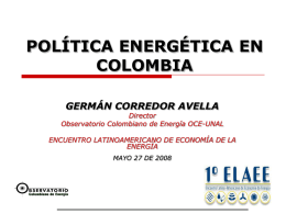 POLÍTICA ENERGÉTICA EN COLOMBIA GERMÁN CORREDOR AVELLA  Director Observatorio Colombiano de Energía OCE-UNAL ENCUENTRO LATINOAMERICANO DE ECONOMÍA DE LA ENERGÍA MAYO 27 DE 2008