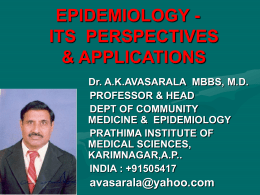 EPIDEMIOLOGY ITS PERSPECTIVES & APPLICATIONS Dr. A.K.AVASARALA MBBS, M.D. PROFESSOR & HEAD DEPT OF COMMUNITY MEDICINE & EPIDEMIOLOGY PRATHIMA INSTITUTE OF MEDICAL SCIENCES, KARIMNAGAR,A.P.. INDIA : +91505417  avasarala@yahoo.com.