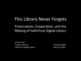 This Library Never Forgets Preservation, Cooperation, and the Making of HathiTrust Digital Library Jeremy York Project Librarian HathiTrust Digital Library  Archiving 2009 May 5-8, 2009