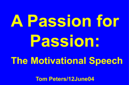 A Passion for Passion: The Motivational Speech Tom Peters/12June04 Setting the Scene “Uncertainty is the only thing to be sure of.” —Anthony Muh, head of investment.