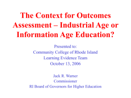 The Context for Outcomes Assessment – Industrial Age or Information Age Education? Presented to: Community College of Rhode Island Learning Evidence Team October 13, 2006 Jack R.