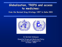 Globalization, TRIPS and access to medicines: from the Revised Drug Strategy 1997 to Doha 2001  Dr Germán Velásquez Essential Drugs and Medicines Policy World Health.