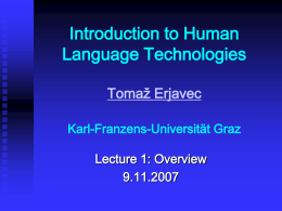 Introduction to Human Language Technologies Tomaž Erjavec Karl-Franzens-Universität Graz  Lecture 1: Overview 9.11.2007 Overview 1.  2. 3. 4.  a few words about me a few words about you introduction to HLT lab work: