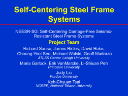 Self-Centering Steel Frame Systems NEESR-SG: Self-Centering Damage-Free SeismicResistant Steel Frame Systems  Project Team Richard Sause, James Ricles, David Roke, Choung-Yeol Seo, Michael Wolski, Geoff Madrazo ATLSS.