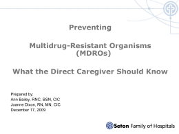 Preventing Multidrug-Resistant Organisms (MDROs)  What the Direct Caregiver Should Know Prepared by: Ann Bailey, RNC, BSN, CIC Joanne Dixon, RN, MN, CIC December 17, 2009