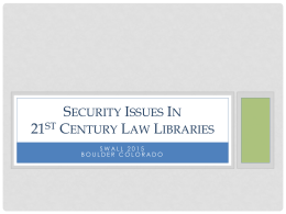 SECURITY ISSUES IN 21ST CENTURY LAW LIBRARIES SWALL 2015 BOULDER COLORADO OUR WORKPLACES • Our libraries • Our staff • Our patrons  • Our security issues.